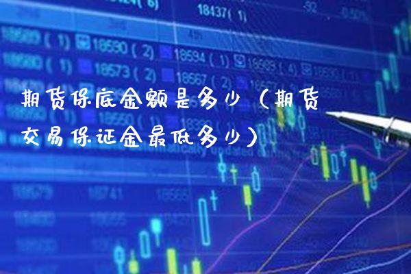 期货保底金额是多少（期货交易保证金最低多少）_https://www.xmqjcw.com_期货投资_第1张
