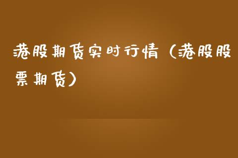 港股期货实时行情（港股股票期货）_https://www.xmqjcw.com_期货开户_第1张