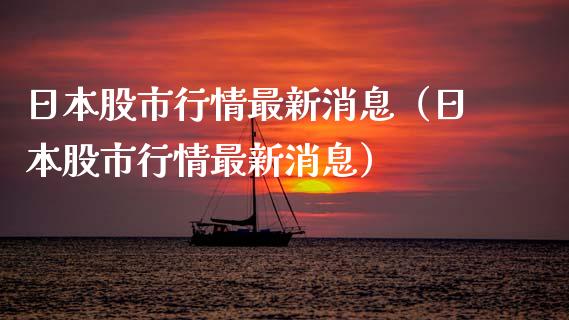 日本股市行情最新消息（日本股市行情最新消息）_https://www.xmqjcw.com_期货开户_第1张