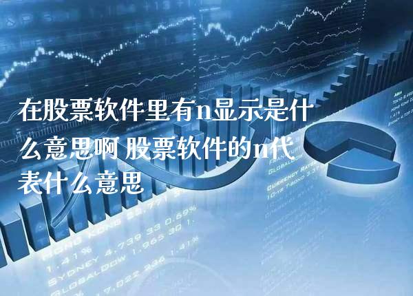 在股票软件里有n显示是什么意思啊 股票软件的n代表什么意思_https://www.xmqjcw.com_股票投资_第1张