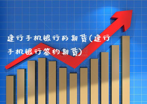 建行手机银行的期货(建行手机银行签约期货)_https://www.xmqjcw.com_期货开户_第1张