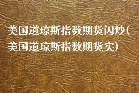 美国道琼斯指数期货闪炒(美国道琼斯指数期货实)_https://www.xmqjcw.com_期货行情_第1张