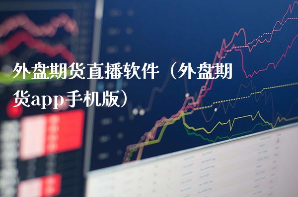 外盘期货直播软件（外盘期货app手机版）_https://www.xmqjcw.com_期货直播室_第1张