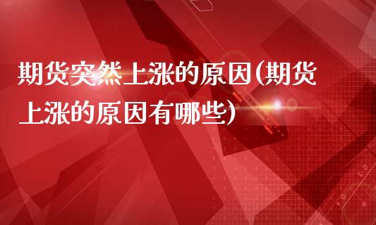 期货突然上涨的原因(期货上涨的原因有哪些)_https://www.xmqjcw.com_期货百科_第1张