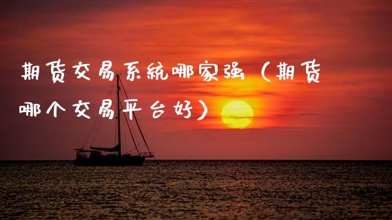 期货交易系统哪家强（期货哪个交易平台好）_https://www.xmqjcw.com_期货直播室_第1张