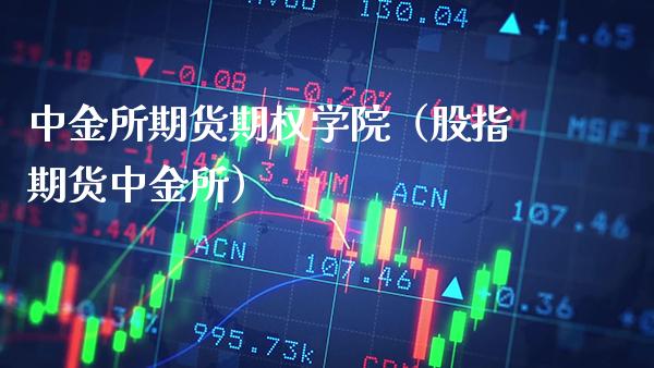 中金所期货期权学院（股指期货中金所）_https://www.xmqjcw.com_期货直播室_第1张