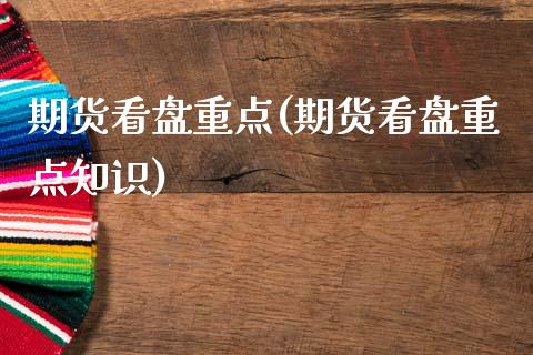 期货看盘重点(期货看盘重点知识)_https://www.xmqjcw.com_期货投资_第1张