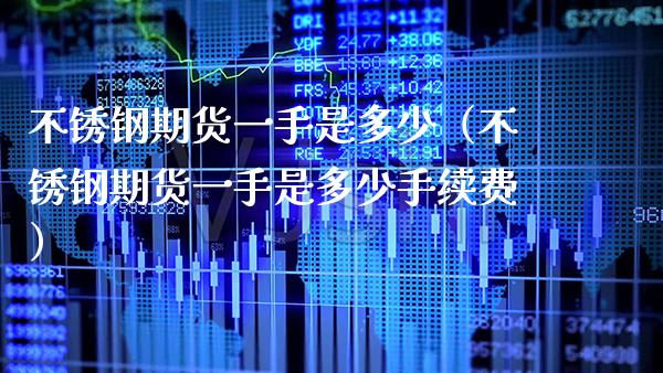 不锈钢期货一手是多少（不锈钢期货一手是多少手续费）_https://www.xmqjcw.com_期货投资_第1张