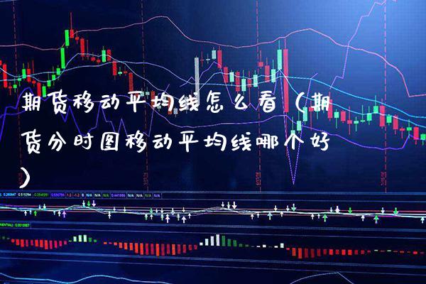 期货移动平均线怎么看（期货分时图移动平均线哪个好）_https://www.xmqjcw.com_期货投资_第1张