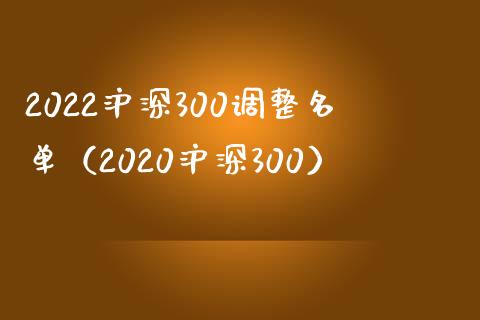2022沪深300调整名单（2020沪深300）_https://www.xmqjcw.com_期货直播室_第1张