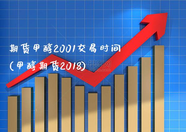 期货甲醇2001交易时间(甲醇期货2018)_https://www.xmqjcw.com_期货投资_第1张