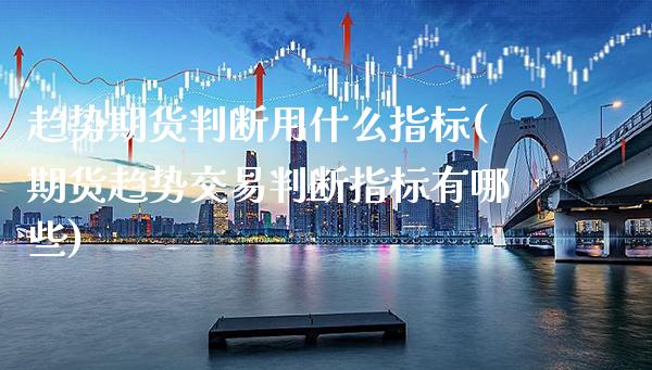 趋势期货判断用什么指标(期货趋势交易判断指标有哪些)_https://www.xmqjcw.com_期货百科_第1张