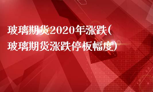 玻璃期货2020年涨跌(玻璃期货涨跌停板幅度)_https://www.xmqjcw.com_期货百科_第1张