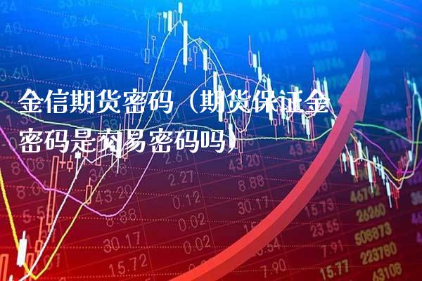 金信期货**（期货保证金**是交易**吗）_https://www.xmqjcw.com_期货直播室_第1张
