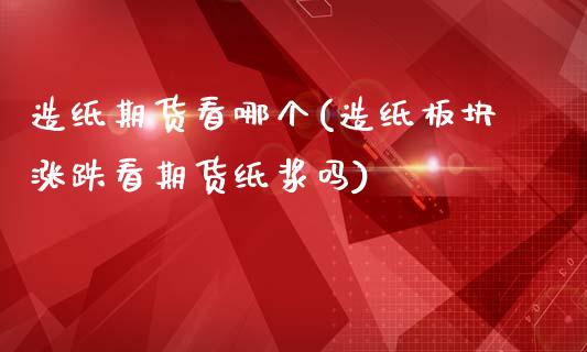 造纸期货看哪个(造纸板块涨跌看期货纸浆吗)_https://www.xmqjcw.com_期货开户_第1张