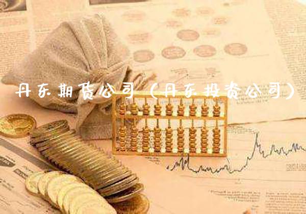 丹东期货公司（丹东投资公司）_https://www.xmqjcw.com_期货投资_第1张