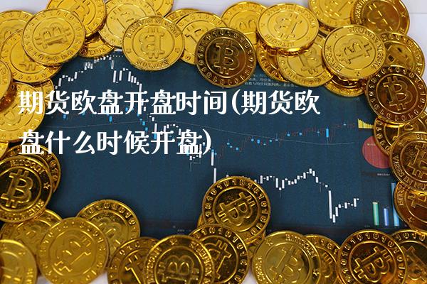 期货欧盘**时间(期货欧盘什么时候**)_https://www.xmqjcw.com_期货行情_第1张