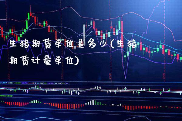 生猪期货单位是多少(生猪期货计量单位)_https://www.xmqjcw.com_期货百科_第1张