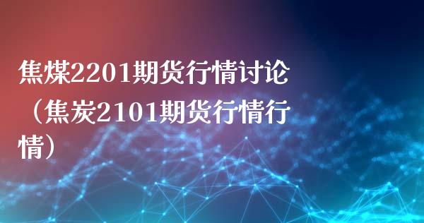 焦煤2201期货行情讨论（焦炭2101期货行情行情）_https://www.xmqjcw.com_期货投资_第1张