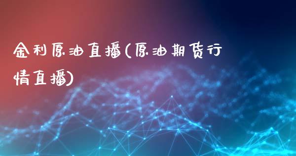 金利原油直播(原油期货行情直播)_https://www.xmqjcw.com_期货百科_第1张