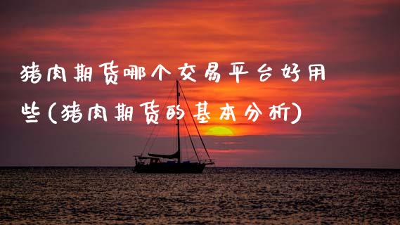 猪肉期货哪个交易平台好用些(猪肉期货的基本分析)_https://www.xmqjcw.com_期货百科_第1张