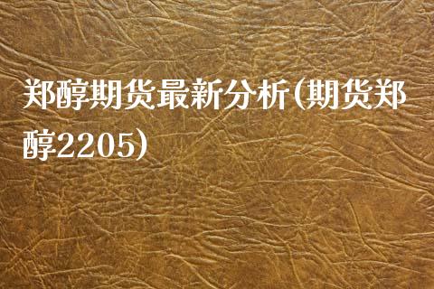 郑醇期货最新分析(期货郑醇2205)_https://www.xmqjcw.com_期货百科_第1张