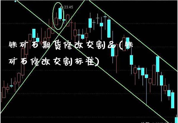 铁矿石期货修改交割品(铁矿石修改交割标准)_https://www.xmqjcw.com_期货百科_第1张