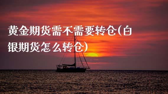 黄金期货需不需要转仓(白银期货怎么转仓)_https://www.xmqjcw.com_期货百科_第1张