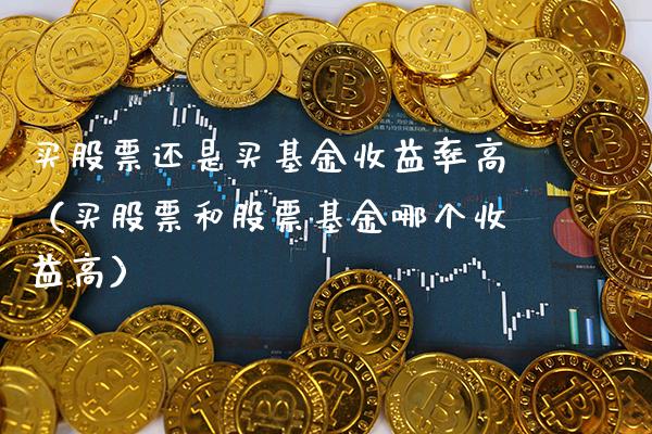 买股票还是买基金收益率高（买股票和股票基金哪个收益高）_https://www.xmqjcw.com_基金理财_第1张
