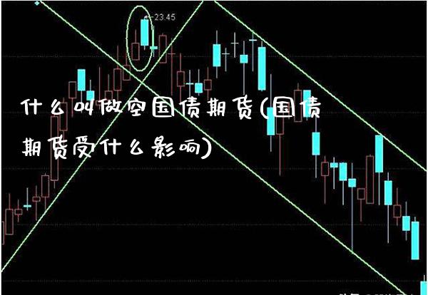 什么叫做空国债期货(国债期货受什么影响)_https://www.xmqjcw.com_股票投资_第1张