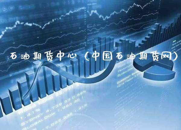 石油期货中心（中国石油期货网）_https://www.xmqjcw.com_期货投资_第1张