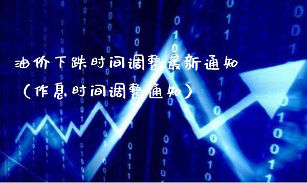 油价下跌时间调整最新通知（作息时间调整通知）_https://www.xmqjcw.com_期货投资_第1张