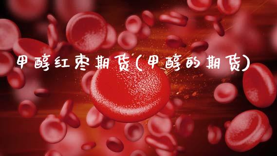 甲醇红枣期货(甲醇的期货)_https://www.xmqjcw.com_期货行情_第1张