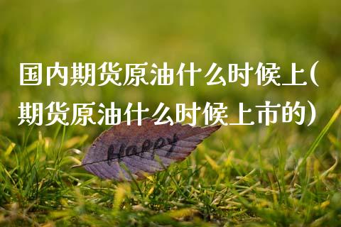 国内期货原油什么时候上(期货原油什么时候上市的)_https://www.xmqjcw.com_期货直播室_第1张