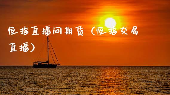 恒指直播间期货（恒指交易直播）_https://www.xmqjcw.com_期货直播室_第1张