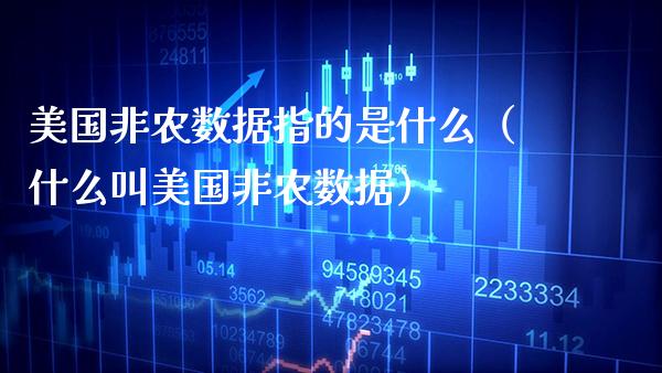 美国非农数据指的是什么（什么叫美国非农数据）_https://www.xmqjcw.com_期货投资_第1张