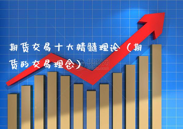 期货交易十大精髓理论（期货的交易理念）_https://www.xmqjcw.com_期货开户_第1张