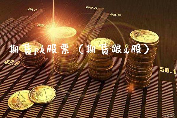期货pk股票（期货跟a股）_https://www.xmqjcw.com_期货直播室_第1张