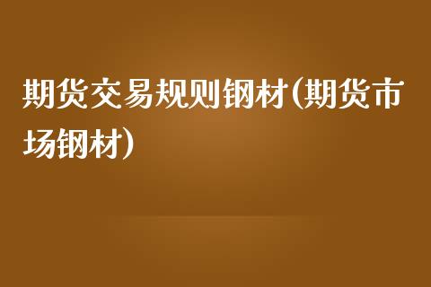 期货交易规则钢材(期货市场钢材)_https://www.xmqjcw.com_期货直播室_第1张