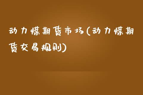 动力煤期货市场(动力煤期货交易规则)_https://www.xmqjcw.com_基金理财_第1张