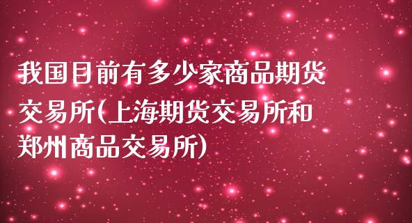 我国目前有多少家商品期货交易所(上海期货交易所和郑州商品交易所)_https://www.xmqjcw.com_期货百科_第1张