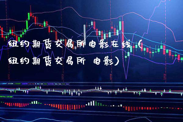 纽约期货交易所电影在线（纽约期货交易所 电影）_https://www.xmqjcw.com_期货直播室_第1张