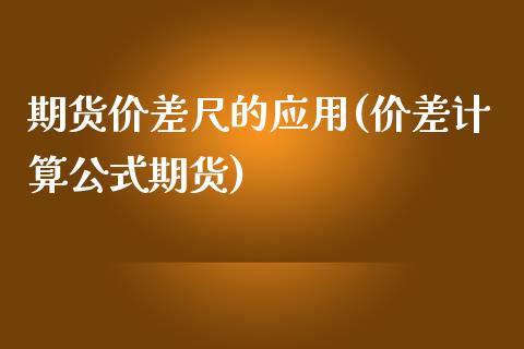 期货价差尺的应用(价差计算公式期货)_https://www.xmqjcw.com_期货百科_第1张