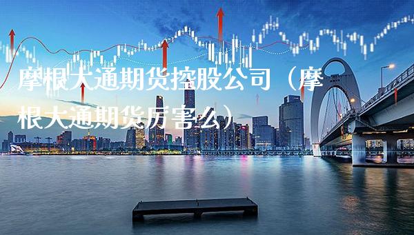 摩根大通期货控股公司（摩根大通期货厉害么）_https://www.xmqjcw.com_期货直播室_第1张