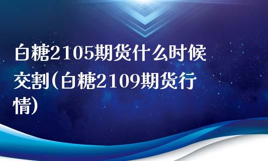 白糖2105期货什么时候交割(白糖2109期货行情)_https://www.xmqjcw.com_期货百科_第1张
