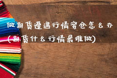 做期货遭遇行情穿仓怎么办(期货什么行情最难做)_https://www.xmqjcw.com_期货百科_第1张