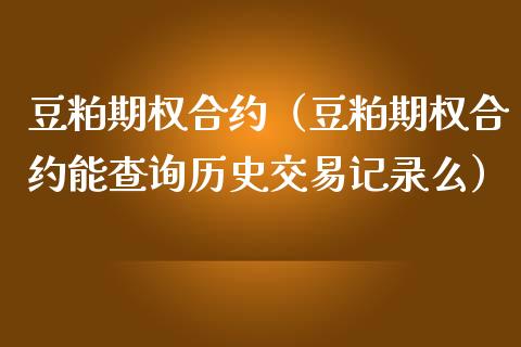 豆粕期权合约（豆粕期权合约能查询历史交易记录么）_https://www.xmqjcw.com_期货行情_第1张