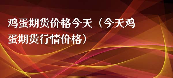 鸡蛋期货价格今天（今天鸡蛋期货行情价格）_https://www.xmqjcw.com_期货直播室_第1张