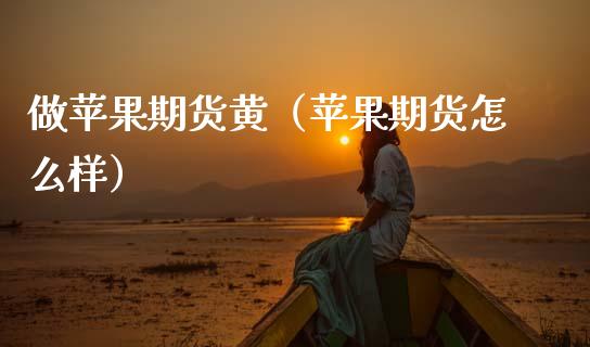做苹果期货黄（苹果期货怎么样）_https://www.xmqjcw.com_期货直播室_第1张