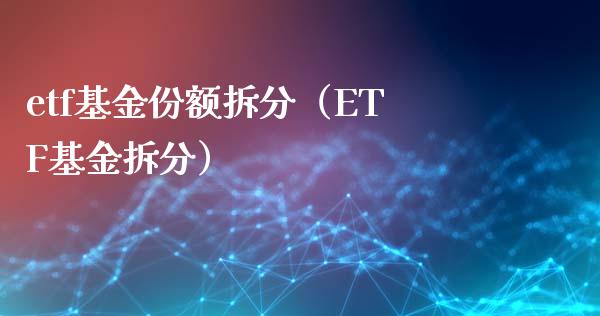 etf基金份额拆分（ETF基金拆分）_https://www.xmqjcw.com_基金理财_第1张
